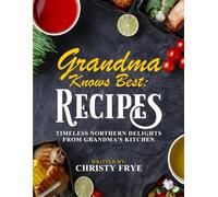 Grandma Knows Best Recipes: Timeless Northern Delights From Grandma's Kitchen
