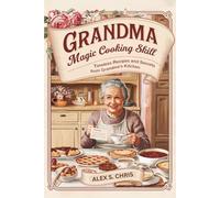 GRANDMA MAGIC COOKING SKILL: Timeless Recipes and Secrets from Grandma’s Kitchen