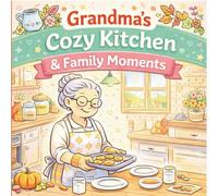 Grandma’s Cozy Kitchen & Family Moments Coloring Book: Relaxing Cozy Coloring Pages Filled With Homemade Treats, Cute Kitchens, Baking Scenes, Comfort Food, and Heartwarming Family Memories
