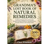 Grandma’s Lost Book of Natural Remedies: Traditional Healing Herbs & Remedies Rooted in Ancient Wisdom to Naturally Restore Everyday Wellness and Lasting Vitality