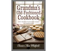 Grandma’s Old-Fashioned Cookbook: 100+ Timeless Homemade Recipes for Comfort Food, Country Cooking, and Family Favorites Made from Scratch