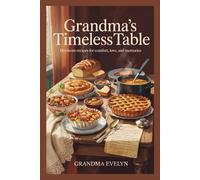 Grandma’s Timeless Table: Heirloom Recipes for Comfort, Love, and Memories
