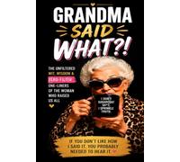 Grandma Said WHAT?!: The Unfiltered Wit, Wisdom & Zero-Filter One-Liners of the Woman Who Raised Us All