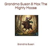 Grandma Susan & Max The Mighty Moose: Grandma Susan retires from Bounty Hunting, Great Grandchildren adventures, Grandma Susan lives in a cabin in the woods, Grandma Susan and a moose named Max