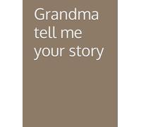 Grandma tell me your story: A Beautiful Collection of Life Stories and Timeless Wisdom Treasures of the Past, Told with Love Memories That Keep Our Family Roots Alive (Stories from the Heart)