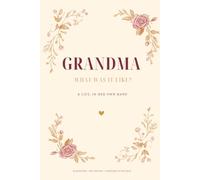 Grandma, What Was It Like?: A Guided Memory Book for Grandma to Fill In: 83 Questions About Her Childhood, Work, Love and the Decades She Lived Through, to Give Back as a Keepsake