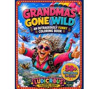 Grandmas Gone Wild: An Outrageously Funny Coloring Book | Hilarious Grandma Adventures to Color | A Funny Gift for Grandma, Nana, Mimi, Gigi & Seniors Who Refuse to Grow Up (Ludicrous Coloring Books)