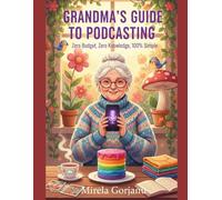 Grandma's Guide to Podcasting: Zero Budget, Zero Knowledge, 100% Simple (Digital Product Mastery)