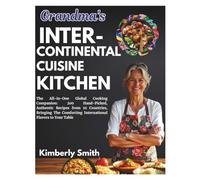 Grandma's Intercontinental Cuisine Kitchen: The All-in-One Global Cooking Companion: 200 Hand-Picked, Authentic Recipes from 10 Countries, Bringing ... (Healthy Cooking & Eating With Chef Kimberly)