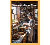 Grandma's Timeless Recipes: Classic Comfort Food, Family Favorites, and Heirloom Dishes Passed Down Through Generations