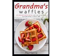 Grandma's waffles: 111 excellent waffle recipes just like in childhood, with and without a waffle iron. The extraordinary waffle recipe book with sweet and savory recipes