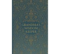 GRANDMA'S WISDOM KEEPER: A Guided Heirloom Journal to Record Grandmother's Stories, Life Lessons, Faith and Family Legacy for Generations to Come