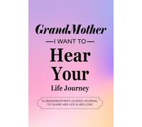 Grandmother, I Want To Hear Your Life Journey: A Grandmother's Guided Journal and Keepsake To Share Her Love & Her Life Story