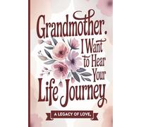 Grandmother, I Want to Hear Your Life Journey: A Grandmother's Guided Journal to Share Her Life & Love With Her Family