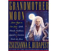 Grandmother Moon: Lunar Magic in Our Lives - Spells, Rituals, Goddesses, Legends and Emotions Under the Moon