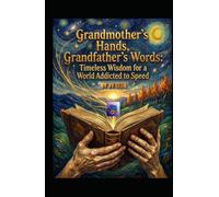 Grandmother’s Hands, Grandfather’s Words: Timeless Wisdom for a World Addicted to Speed (Hard Life Problems Worth Solving)