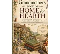 Grandmother's Book of Home & Hearth: Traditional Homemaking Wisdom & Grandmother’s Recipes for a Warm, Well-Kept Home