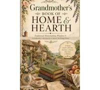 Grandmother's Book of Home & Hearth: Traditional Homemaking Wisdom & Grandmother’s Recipes for a Warm, Well-Kept Home
