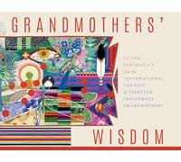 Grandmother's Wisdom: Living Portrayals from the International Council of Thirteen Indigenous Grandmothers
