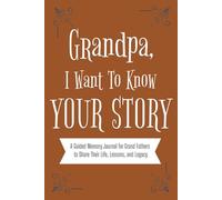 Grandpa, I Want To Know Your Story.: A Guided Memory Journal for Grand Fathers to Share Their Life, Lessons, and Legacy