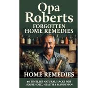 Grandpa’s Roberts Forgotten Home Remedies: Timeless Natural Cures, Herbal Antibiotics, and Traditional Secrets to Age Gracefully