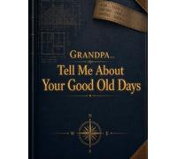 GRANDPA... Tell Me About Your Good Old Days: A Journal of Memories, Stories, and Life Lessons