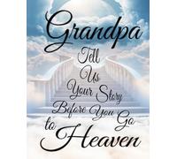 Grandpa Tell Us Your Story Before You Go to Heaven: A Grandfather's Guided Journal to Share His Life's Stories and Great Wisdom. A Book to Be Cherished for Many Generations to Come.