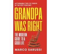 Grandpa Was Right: The Modern Guide to a Good Life: Actionable Tips to Thrive in the 21st Century