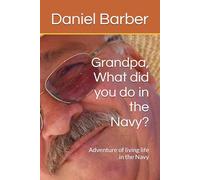 Grandpa, What did you do in the Navy?: Adventure of living life in the Navy