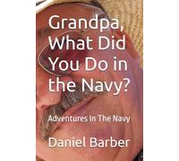 Grandpa, What Did You Do in the Navy?: Adventures In The Navy