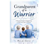 Grandparent of a Warrior:: A Practical Guide to Supporting a Child with Type 1 Diabetes