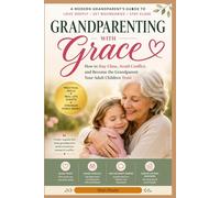 GRANDPARENTING WITH GRACE: How to Stay Close, Avoid Conflict, and Be the Grandparent Your Adult Children Trust