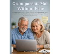 Grandparets Mac Without Fear: A Step-by-Step Protocol to Use Your Mac with Confidence, Avoid Costly Mistakes, Stay Safe from Scams, and Stop Relying on Others for Everyday Digital Tasks