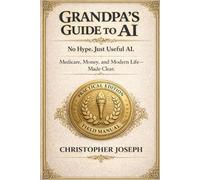 Grandpa's Guide to AI: A No-Nonsense Handbook for Getting Real Value from Artificial Intelligence