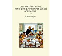 Grand'ther Baldwin's Thanksgiving, with Other Ballads and Poems (Classic Books)