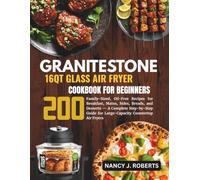 GRANITESTONE 16 QT GLASS AIR FRYER COOKBOOK FOR BEGINNERS: 200 Family-Sized, Oil-Free Recipes for Breakfast, Mains, Sides, Breads, and Desserts - A ... for Large-Capacity Countertop Air Fryers