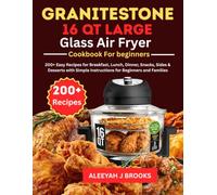 Granitestone 16Qt Glass Air Fryer Cookbook for Beginners: 200+ Easy Recipes for Breakfast, Lunch, Dinner, Snacks, Sides & Desserts with Simple Instructions for Beginners and Families