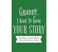 Granny, I Want To Know Your Story.: A Guided Memory Journal for Grand Mothers to Share Their Life, Lessons, and Legacy
