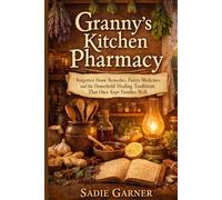Granny’s Kitchen Pharmacy: Forgotten Home Remedies, Pantry Medicines, and the Household Healing Traditions That Once Kept Families Well