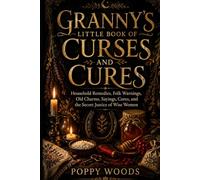 Granny’s Little Book of Curses and Cures: Household Remedies, Folk Warnings, Old Charms, Sayings, Cures, and the Secret Justice of Wise Women
