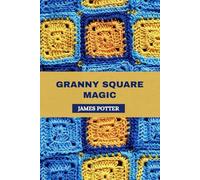 GRANNY SQUARE MAGIC: TIMELESS CROCHET PROJECTS TO BRIGHTEN YOUR HOME AND WARDROBE