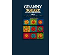 Granny Square Needlework Patterns for Starter: Step-by-Step Designs to Master Classic and Modern Stitches
