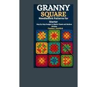 Granny Square Needlework Patterns for Starter: Step-by-Step Designs to Master Classic and Modern Stitches