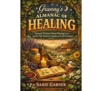 Granny's Almanac of Healing: Seasonal Wisdom, Moon Planting Lore, and the Folk Medicine Calendar of the Old Farmhouse