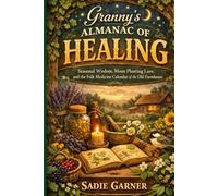 Granny's Almanac of Healing: Seasonal Wisdom, Moon Planting Lore, and the Folk Medicine Calendar of the Old Farmhouse