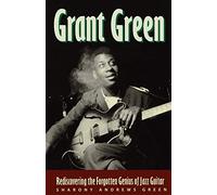 Grant Green: Rediscovering the Forgotten Genius of Jazz Guitar