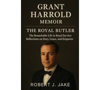 Grant Harrold Memoir: The Royal Butler - The Remarkable Life in Royal Service: Reflections on Duty, Grace, and Etiquette