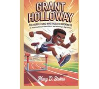 GRANT HOLLOWAY: The Hurdle King Who Raced to Greatness An Inspiring Story of Speed, Hard Work, and Believing in Big Dreams