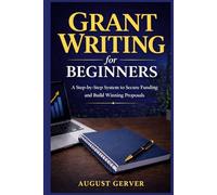 Grant Writing for Beginners: A Step-by-Step System to Secure Funding and Build Winning Proposals