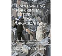 GRANT WRITING FOR CRIMINAL JUSTICE REFORM ORGANIZATIONS: THE COMPLETE GUIDE TO FUNDING REFORM, RE-ENTRY, AND JUSTICE WORK (Delaware Legal Reform Series)